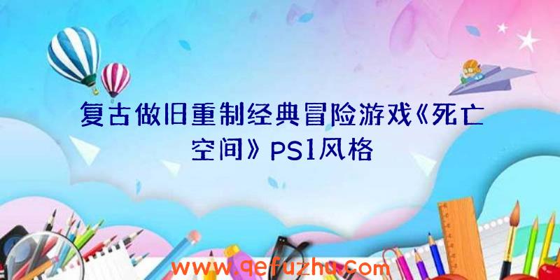 复古做旧重制经典冒险游戏《死亡空间》